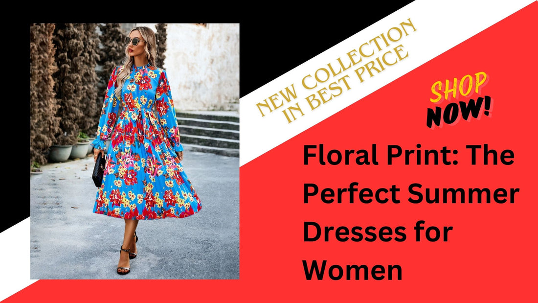 Floral Print: The Perfect Summer Dresses for Women